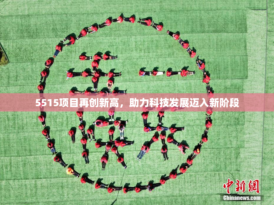 5515项目再创新高，助力科技发展迈入新阶段