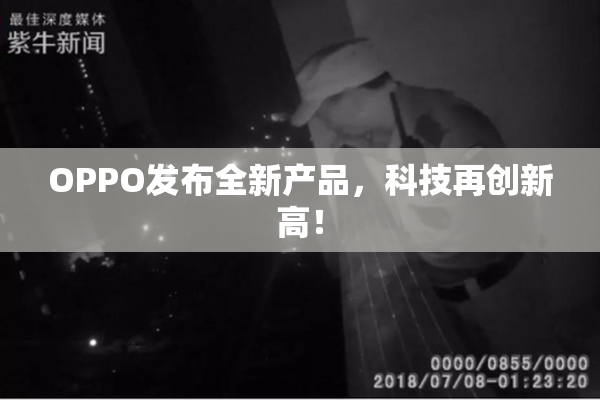 OPPO发布全新产品，科技再创新高！