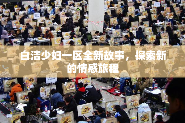 白洁少妇一区全新故事，探索新的情感旅程