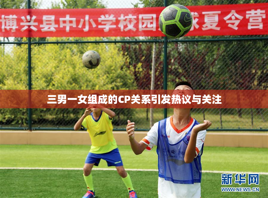 三男一女组成的CP关系引发热议与关注
