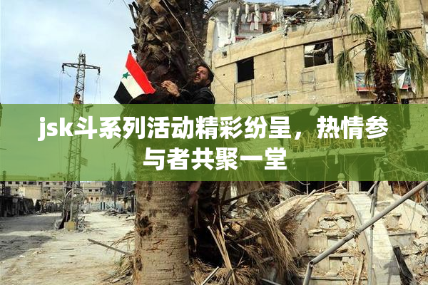 jsk斗系列活动精彩纷呈，热情参与者共聚一堂