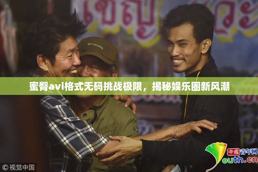 蜜臀avi格式无码挑战极限，揭秘娱乐圈新风潮
