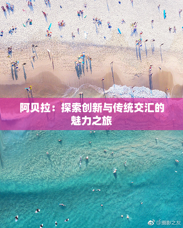 阿贝拉：探索创新与传统交汇的魅力之旅
