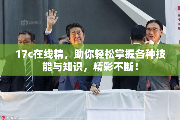 17c在线精，助你轻松掌握各种技能与知识，精彩不断！