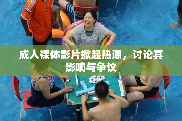 成人裸体影片掀起热潮，讨论其影响与争议