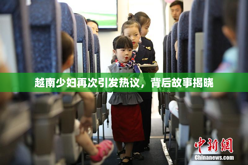 越南少妇再次引发热议，背后故事揭晓
