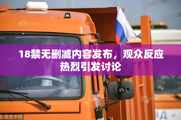 18禁无删减内容发布，观众反应热烈引发讨论