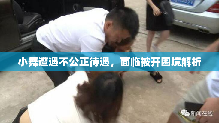 小舞遭遇不公正待遇，面临被开困境解析