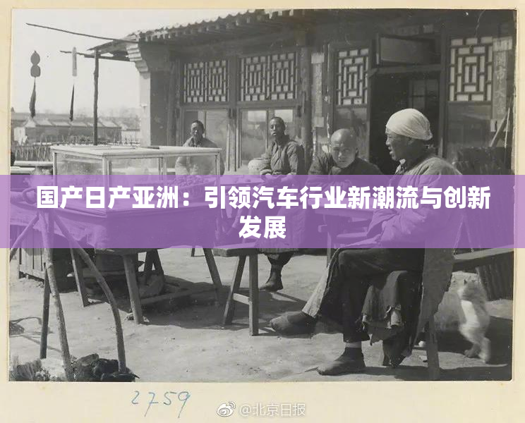国产日产亚洲：引领汽车行业新潮流与创新发展