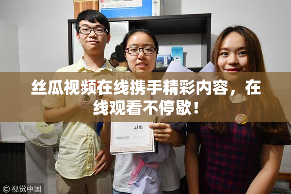 丝瓜视频在线携手精彩内容，在线观看不停歇！