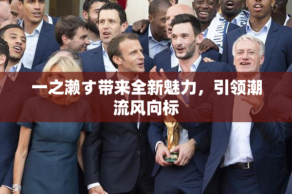 一之濑す带来全新魅力，引领潮流风向标