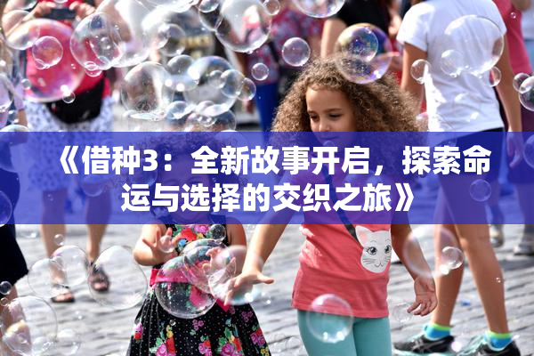 《借种3：全新故事开启，探索命运与选择的交织之旅》