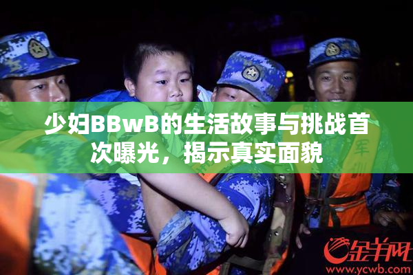 少妇BBwB的生活故事与挑战首次曝光，揭示真实面貌