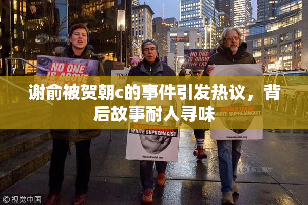 谢俞被贺朝c的事件引发热议，背后故事耐人寻味