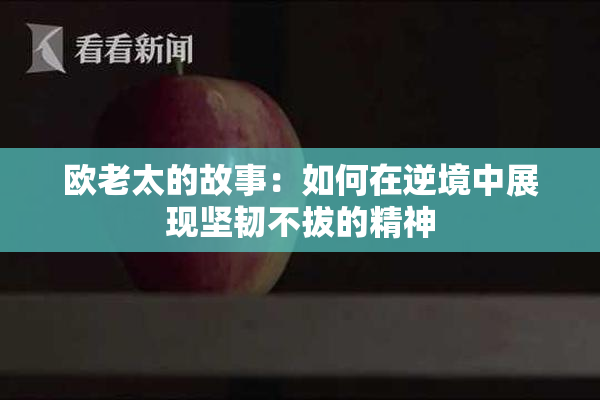 欧老太的故事：如何在逆境中展现坚韧不拔的精神