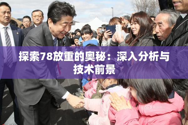 探索78放重的奥秘：深入分析与技术前景