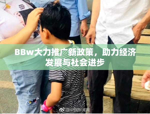 BBw大力推广新政策，助力经济发展与社会进步