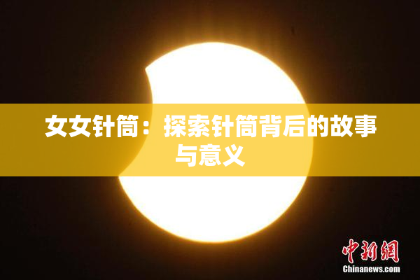 女女针筒：探索针筒背后的故事与意义