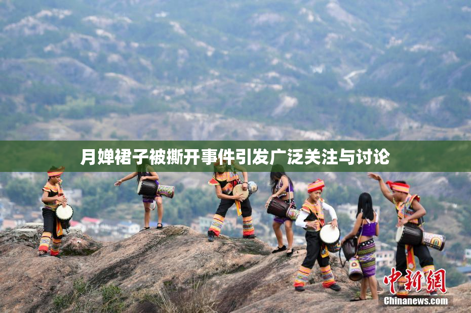 月婵裙子被撕开事件引发广泛关注与讨论