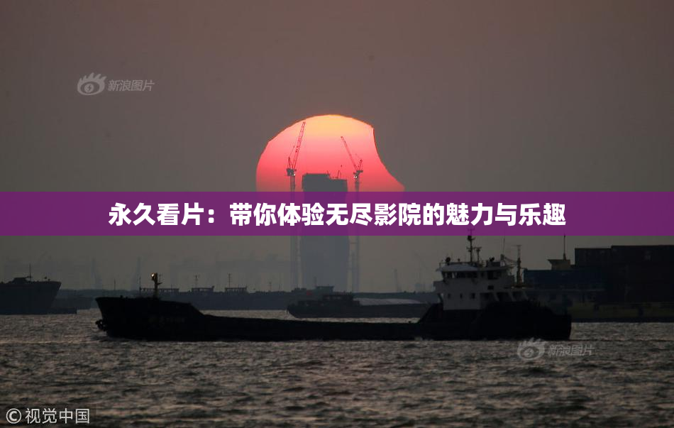 永久看片：带你体验无尽影院的魅力与乐趣