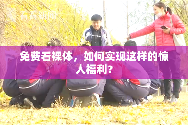 免费看裸体，如何实现这样的惊人福利？