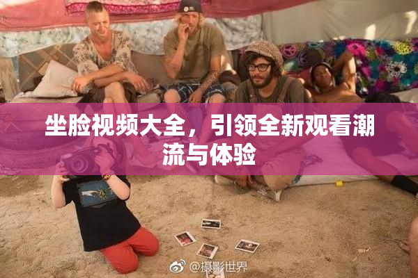 坐脸视频大全，引领全新观看潮流与体验