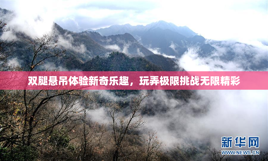 双腿悬吊体验新奇乐趣，玩弄极限挑战无限精彩