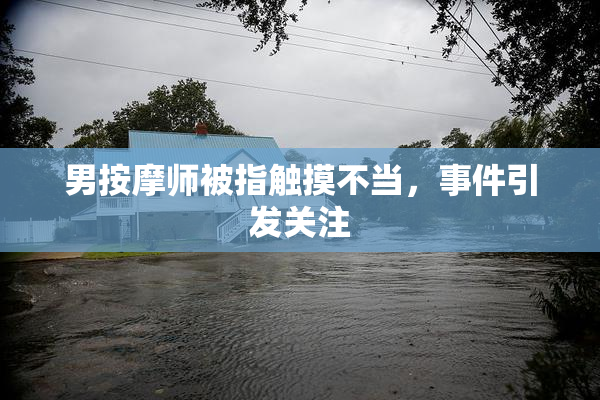 男按摩师被指触摸不当，事件引发关注