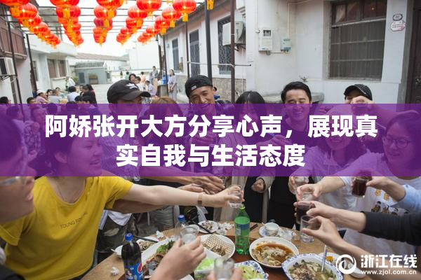 阿娇张开大方分享心声，展现真实自我与生活态度