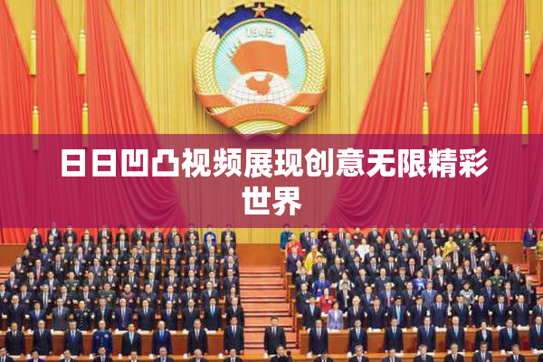 日日凹凸视频展现创意无限精彩世界