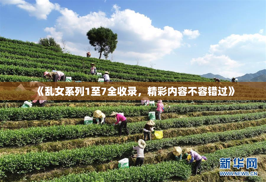 《乱女系列1至7全收录，精彩内容不容错过》