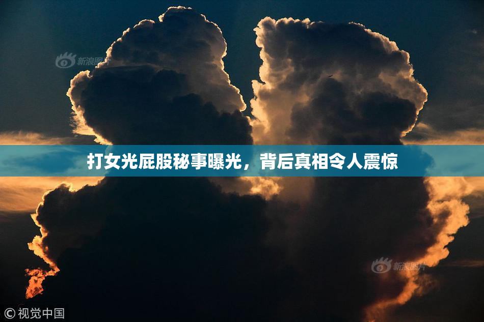 打女光屁股秘事曝光，背后真相令人震惊
