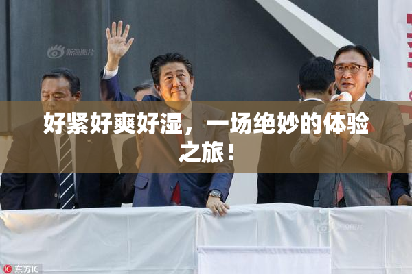 好紧好爽好湿，一场绝妙的体验之旅！
