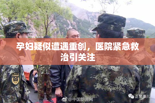 孕妇疑似遭遇重创，医院紧急救治引关注