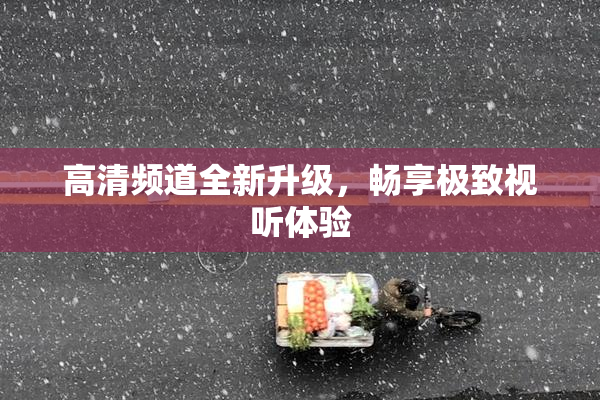 高清频道全新升级，畅享极致视听体验