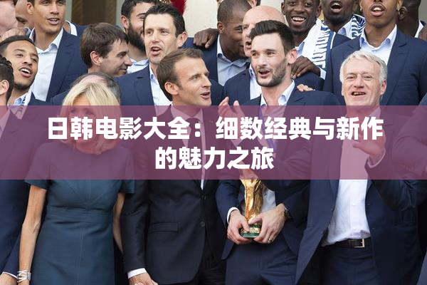 日韩电影大全：细数经典与新作的魅力之旅