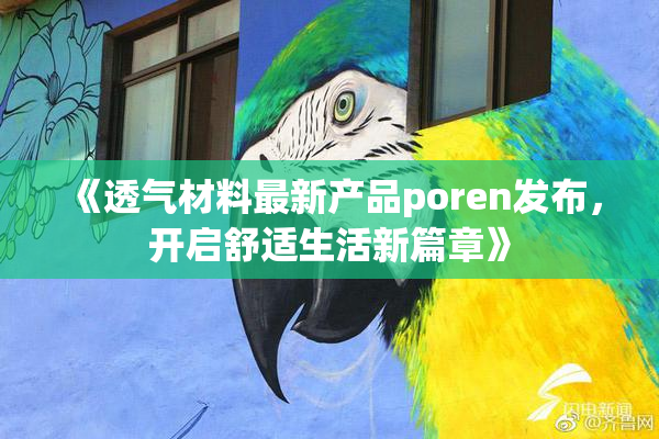 《透气材料最新产品poren发布，开启舒适生活新篇章》