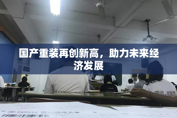 国产重装再创新高，助力未来经济发展