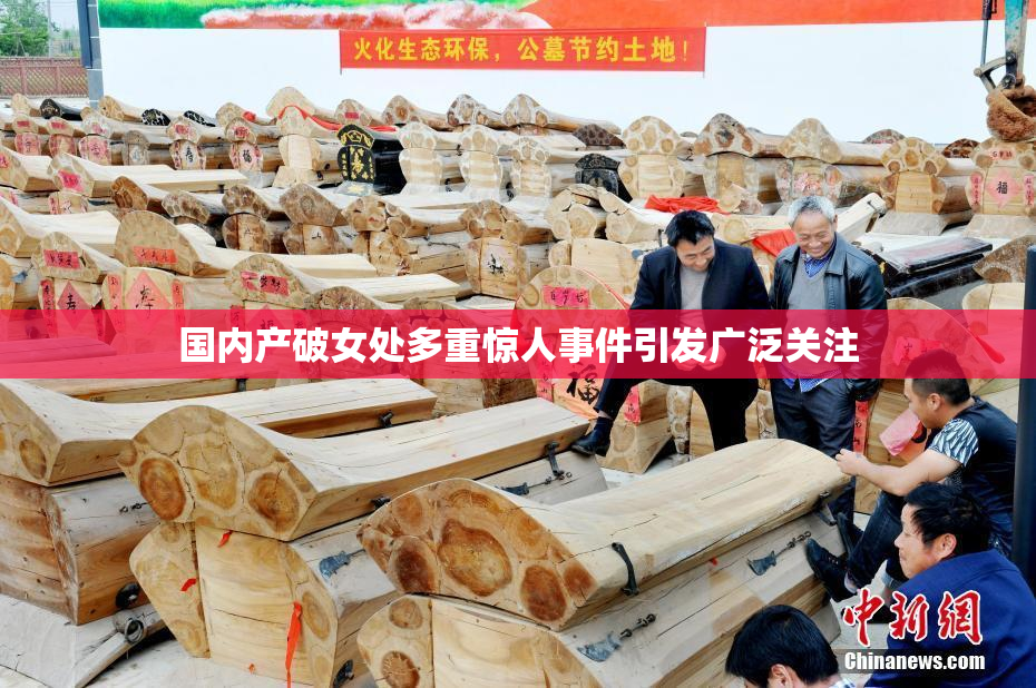 国内产破女处多重惊人事件引发广泛关注