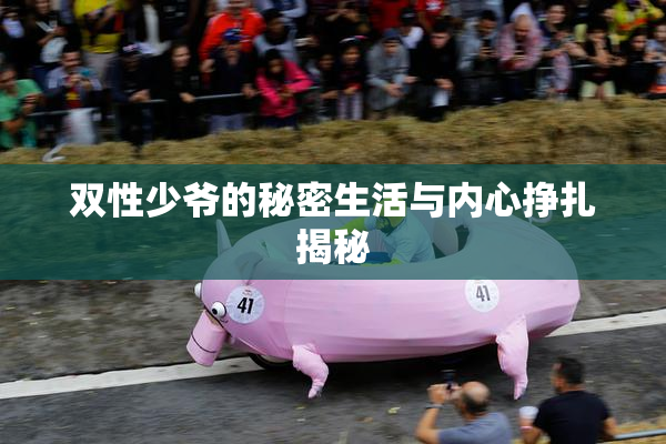 双性少爷的秘密生活与内心挣扎揭秘