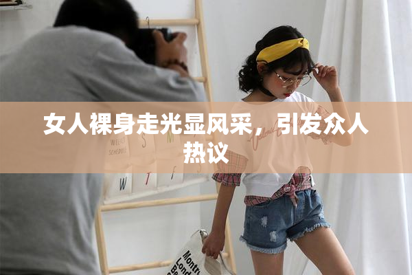 女人裸身走光显风采，引发众人热议