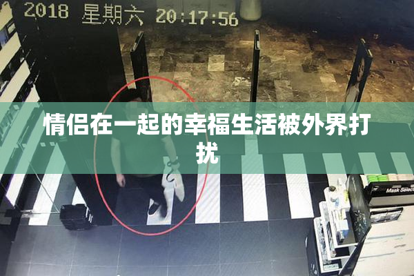 情侣在一起的幸福生活被外界打扰