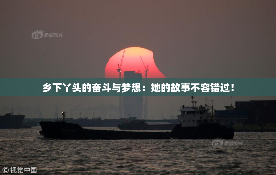 乡下丫头的奋斗与梦想：她的故事不容错过！