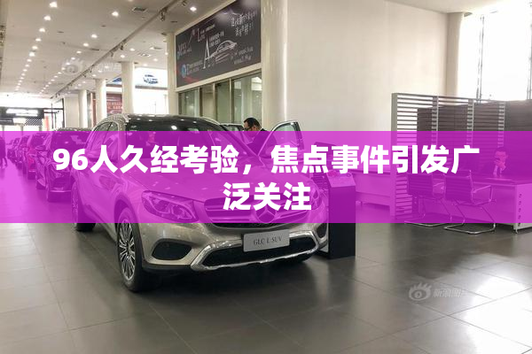 96人久经考验，焦点事件引发广泛关注