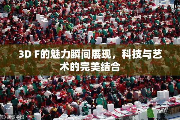 3D F的魅力瞬间展现，科技与艺术的完美结合
