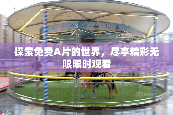 探索免费A片的世界，尽享精彩无限限时观看