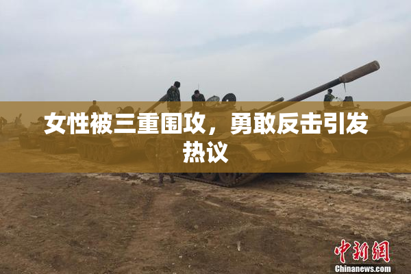 女性被三重围攻，勇敢反击引发热议