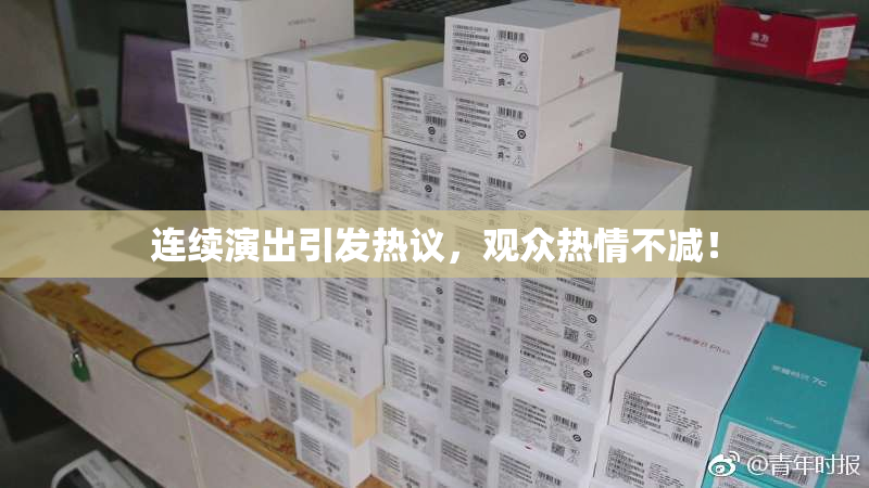 连续演出引发热议，观众热情不减！