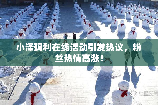 小泽玛利在线活动引发热议，粉丝热情高涨！