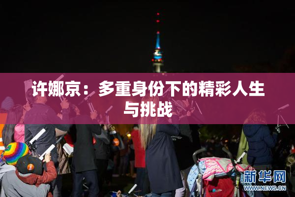 许娜京：多重身份下的精彩人生与挑战